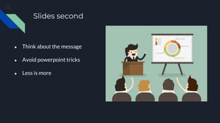 Slides second
● Think about the message
● Avoid powerpoint tricks
● Less is more