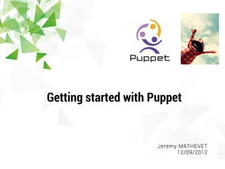 Getting started with Puppet


                      Jeremy MATHEVET
                            12/09/2012
 