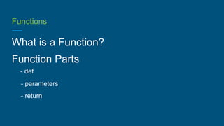Functions
What is a Function?
Function Parts
- def
- parameters
- return
 