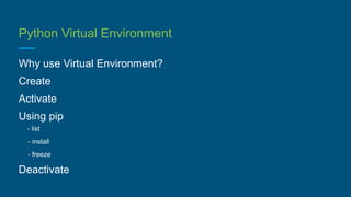 Python Virtual Environment
Why use Virtual Environment?
Create
Activate
Using pip
- list
- install
- freeze
Deactivate
 