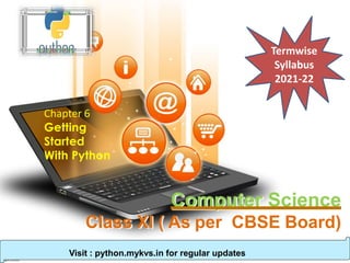 Computer Science
Class XI ( As per CBSE Board)
Chapter 6
Getting
Started
With Python
Visit : python.mykvs.in for regular updates
Termwise
Syllabus
2021-22
 
