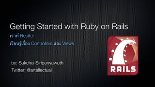 Getting Started with Ruby on Rails
เราท์ Restful
เรียนรู้เรื่อง Controllers และ Views



by: Sakchai Siripanyawuth
Twitter: @artellectual
 