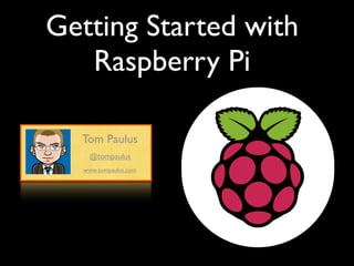 Getting Started with
Raspberry Pi
Tom Paulus
www.tompaulus.com
@tompaulus
 