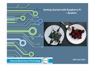 Getting Started with Raspberry Pi
– Ibrahim
15th June 2014
 