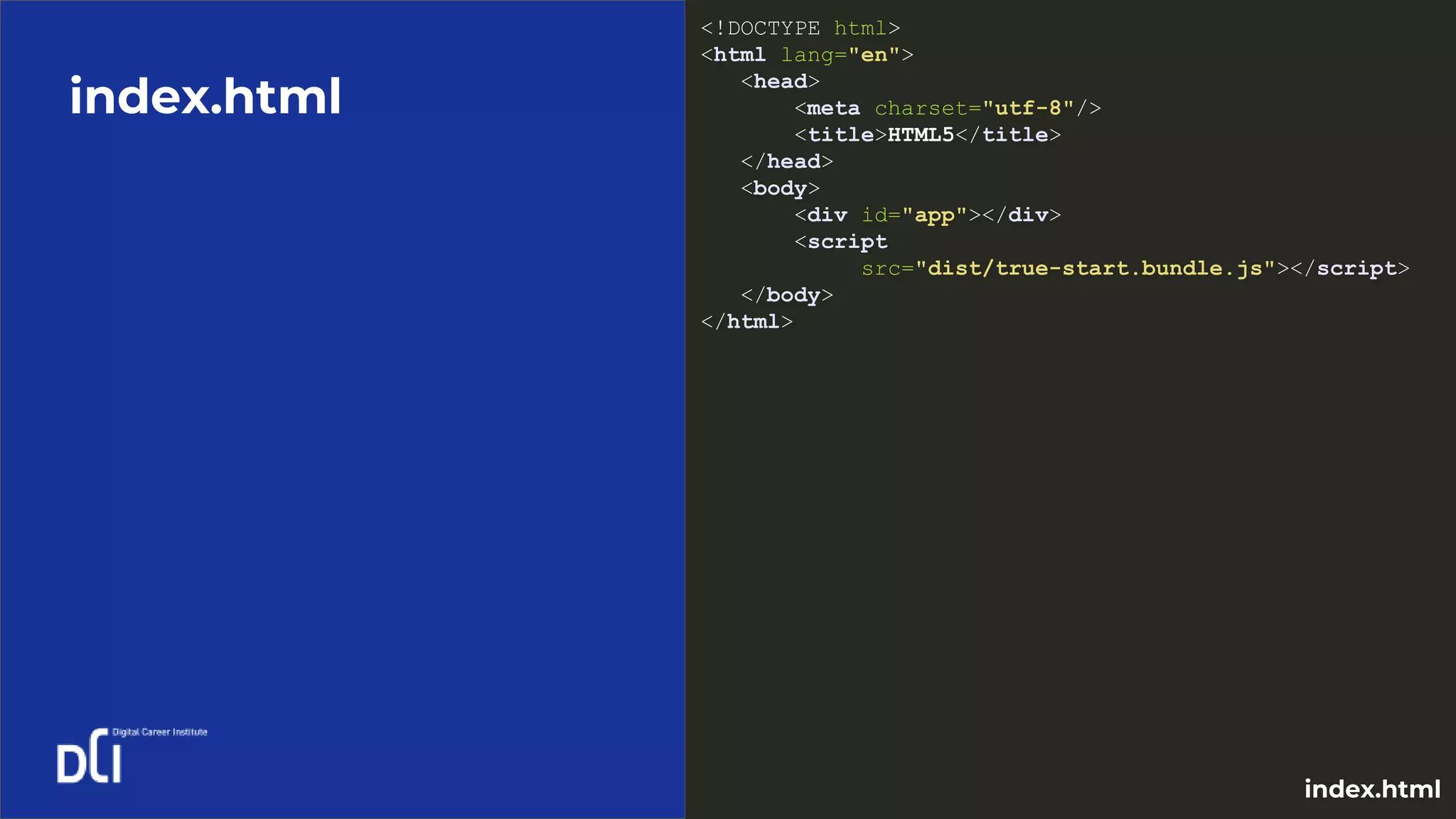 index.html
<!DOCTYPE html>
<html lang="en">
<head>
<meta charset="utf-8"/>
<title>HTML5</title>
</head>
<body>
<div id="app"></div>
<script
src="dist/true-start.bundle.js"></script>
</body>
</html>
index.html
 