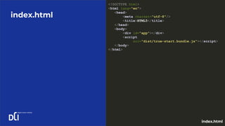 index.html
<!DOCTYPE html>
<html lang="en">
<head>
<meta charset="utf-8"/>
<title>HTML5</title>
</head>
<body>
<div id="app"></div>
<script
src="dist/true-start.bundle.js"></script>
</body>
</html>
index.html
 
