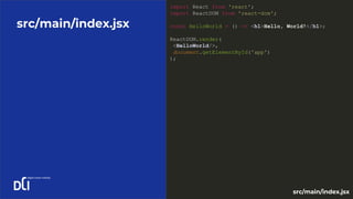 src/main/index.jsx
import React from 'react';
import ReactDOM from 'react-dom';
const HelloWorld = () => <h1>Hello, World!</h1>;
ReactDOM.render(
<HelloWorld/>,
document.getElementById('app')
);
src/main/index.jsx
 