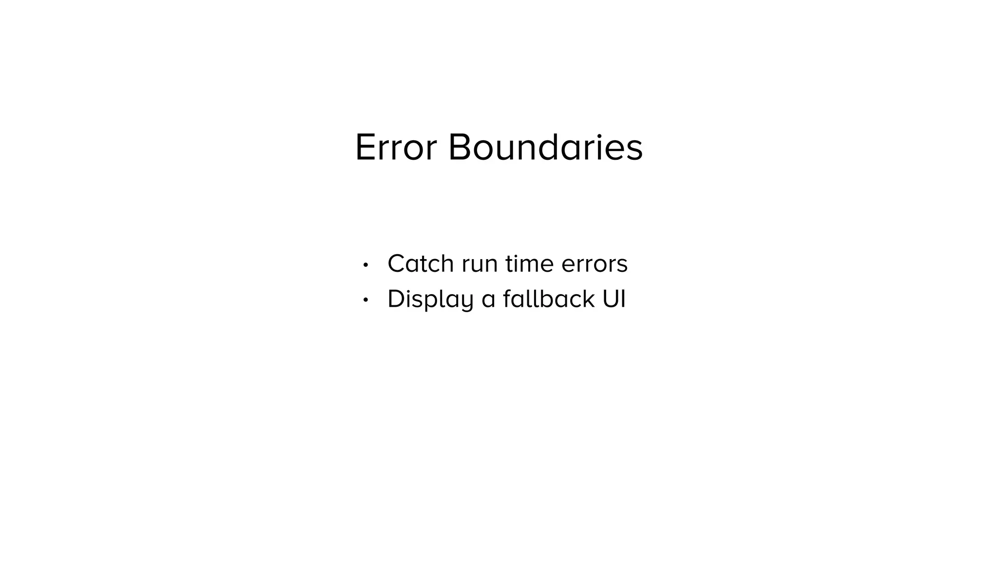 Error Boundaries
• Catch run time errors
• Display a fallback UI
 