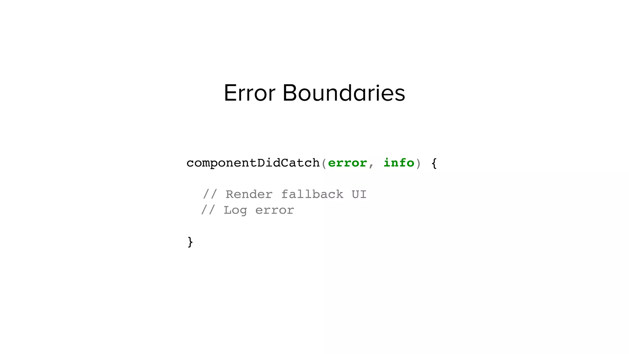 Error Boundaries
componentDidCatch(error, info) {
// Render fallback UI
// Log error
}
 
