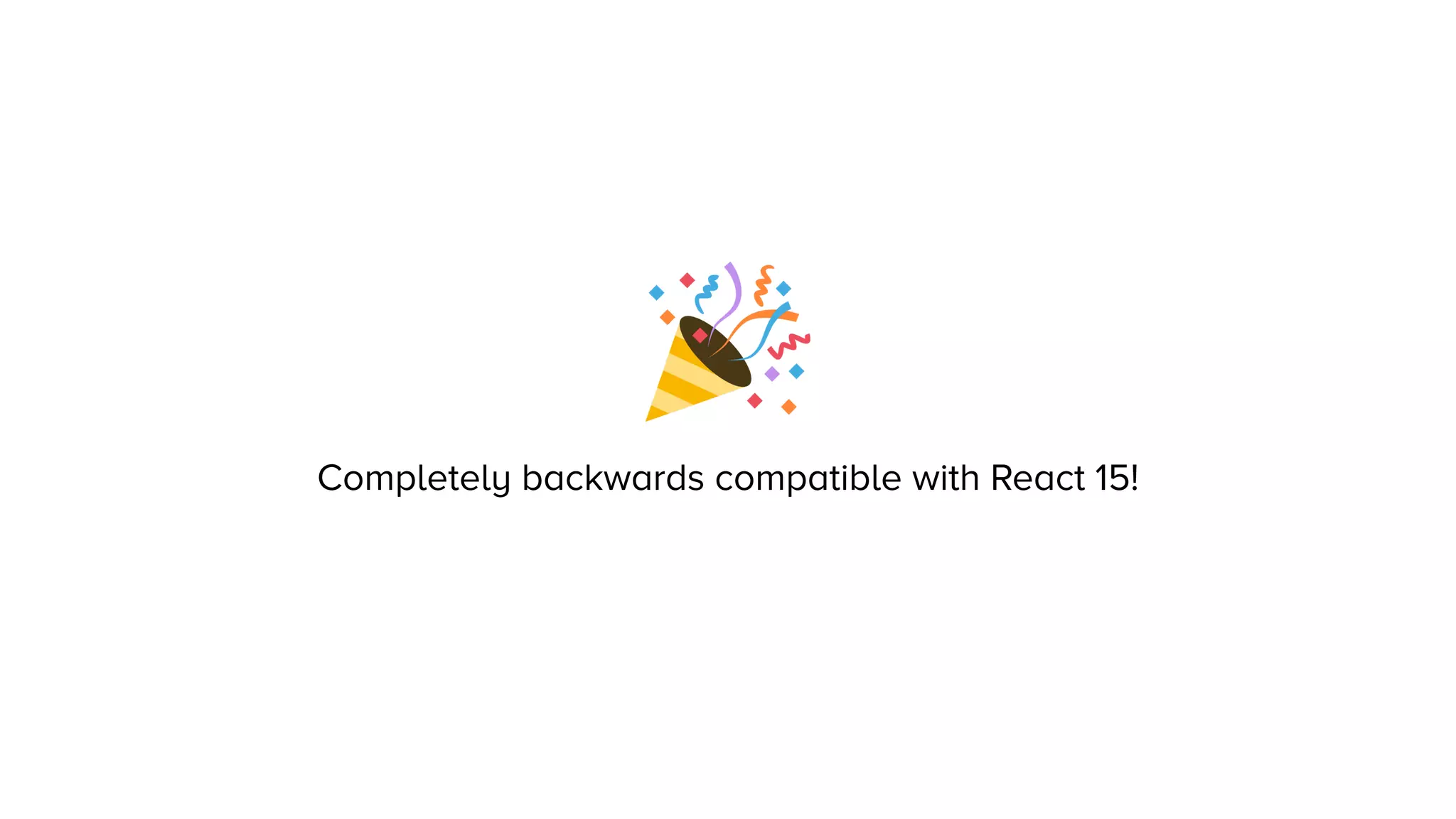 Completely backwards compatible with React 15!
 