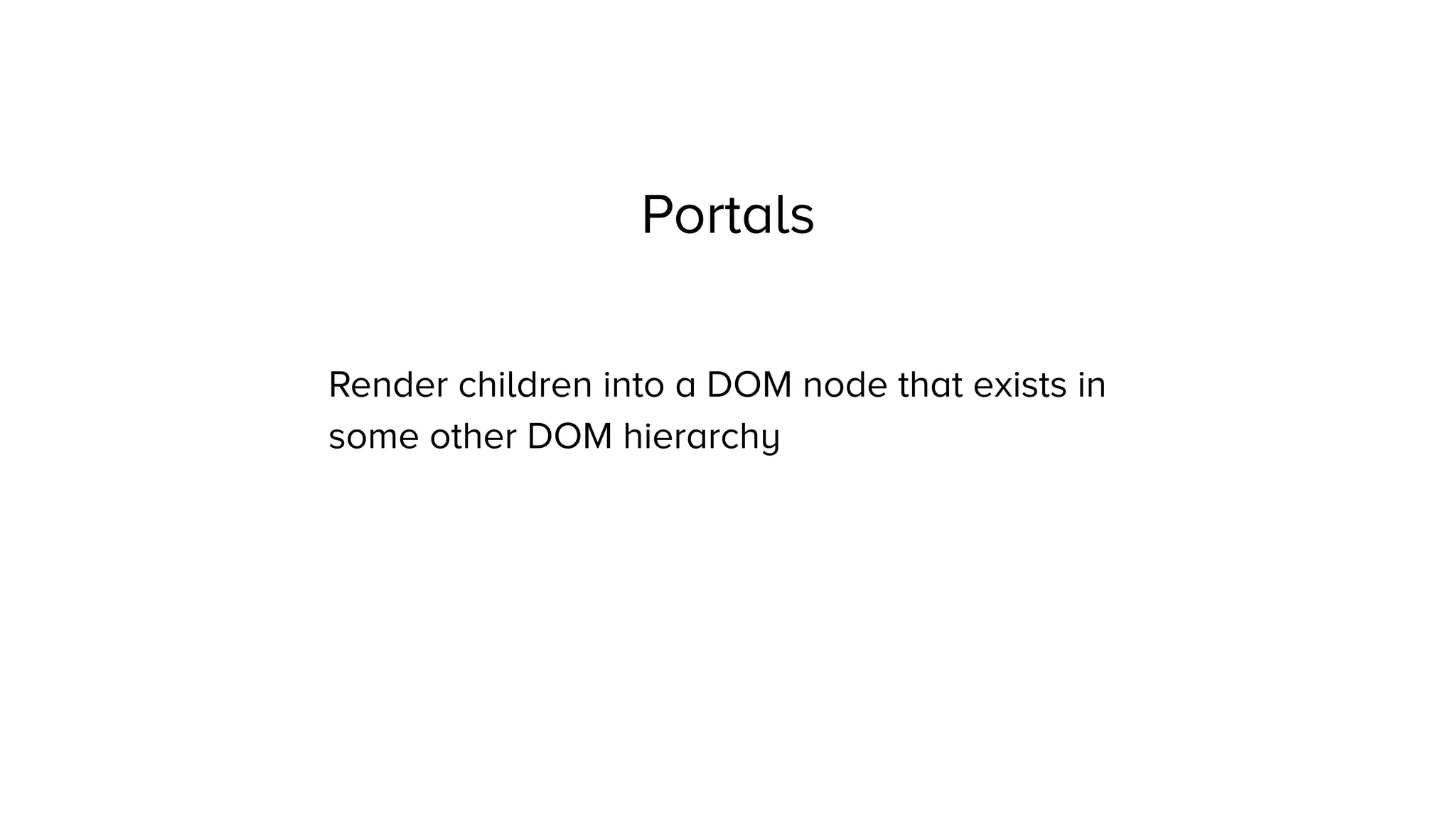 Portals
Render children into a DOM node that exists in
some other DOM hierarchy
 