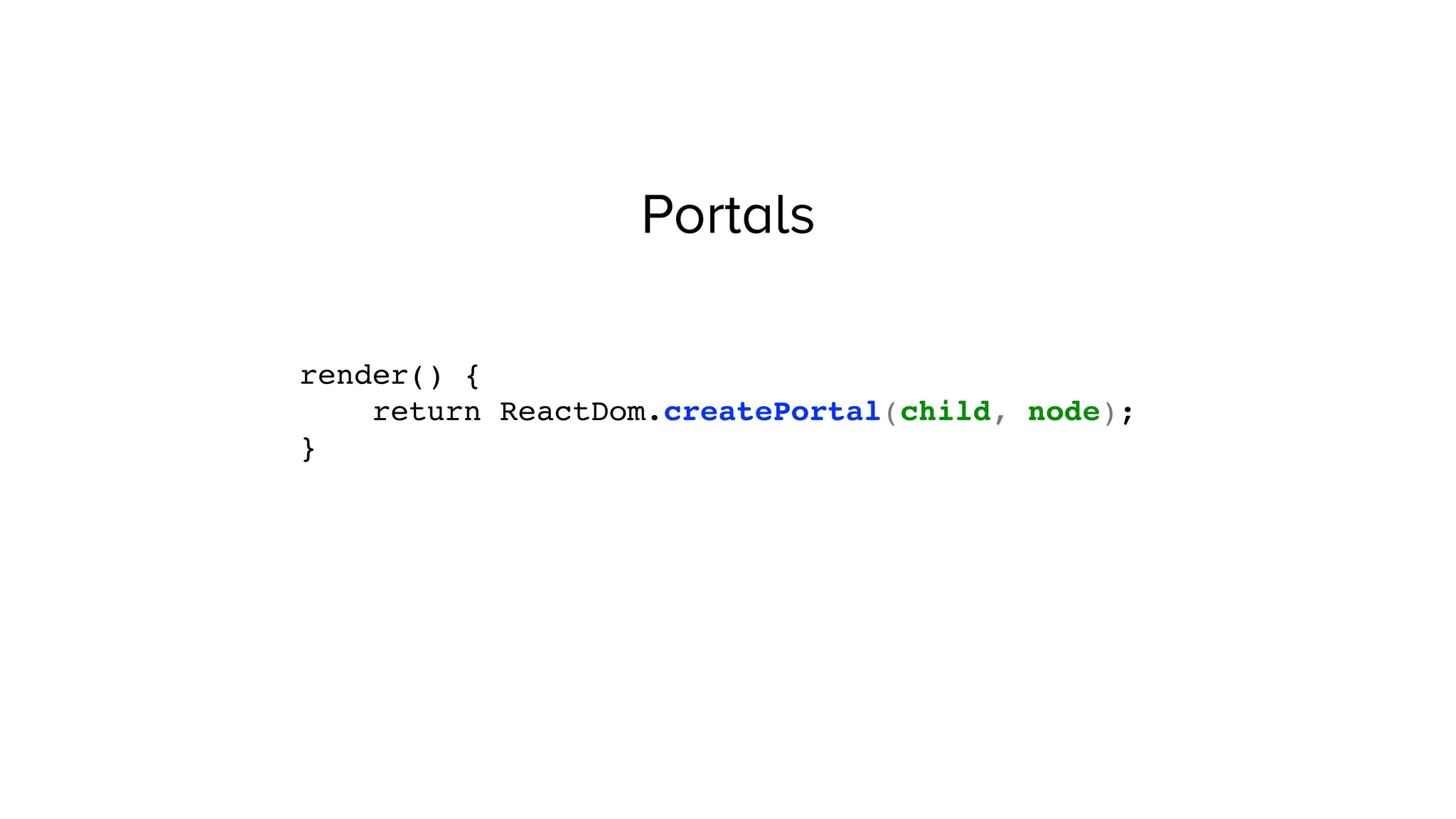 Portals
render() {
return ReactDom.createPortal(child, node);
}
 