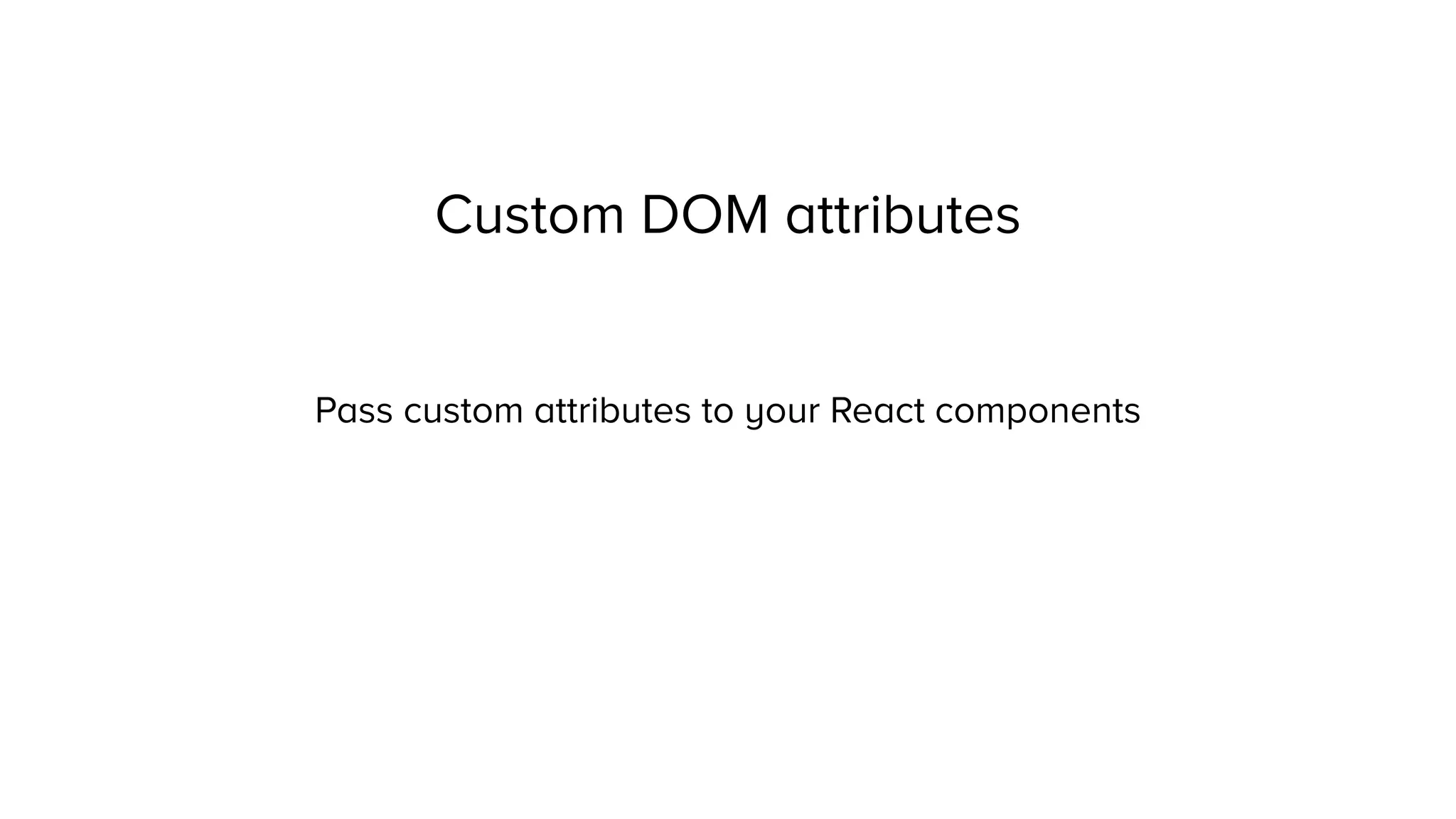 Custom DOM attributes
Pass custom attributes to your React components
 