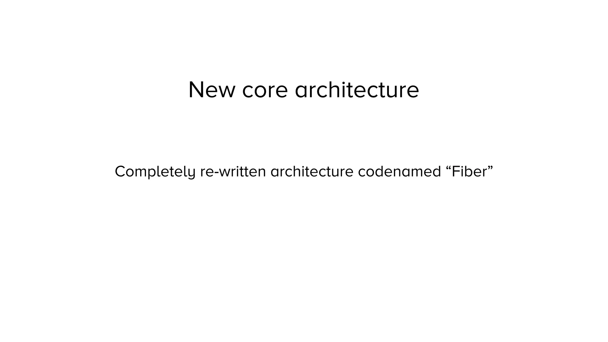 New core architecture
Completely re-written architecture codenamed “Fiber”
 