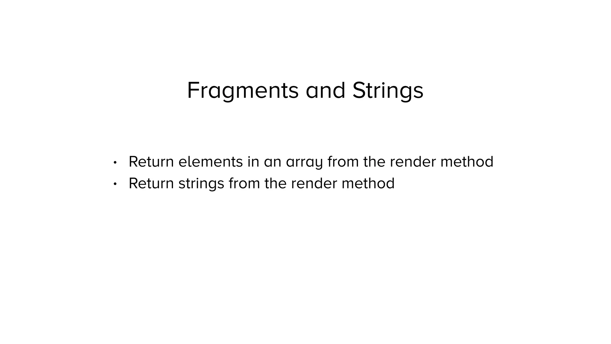 Fragments and Strings
• Return elements in an array from the render method
• Return strings from the render method
 
