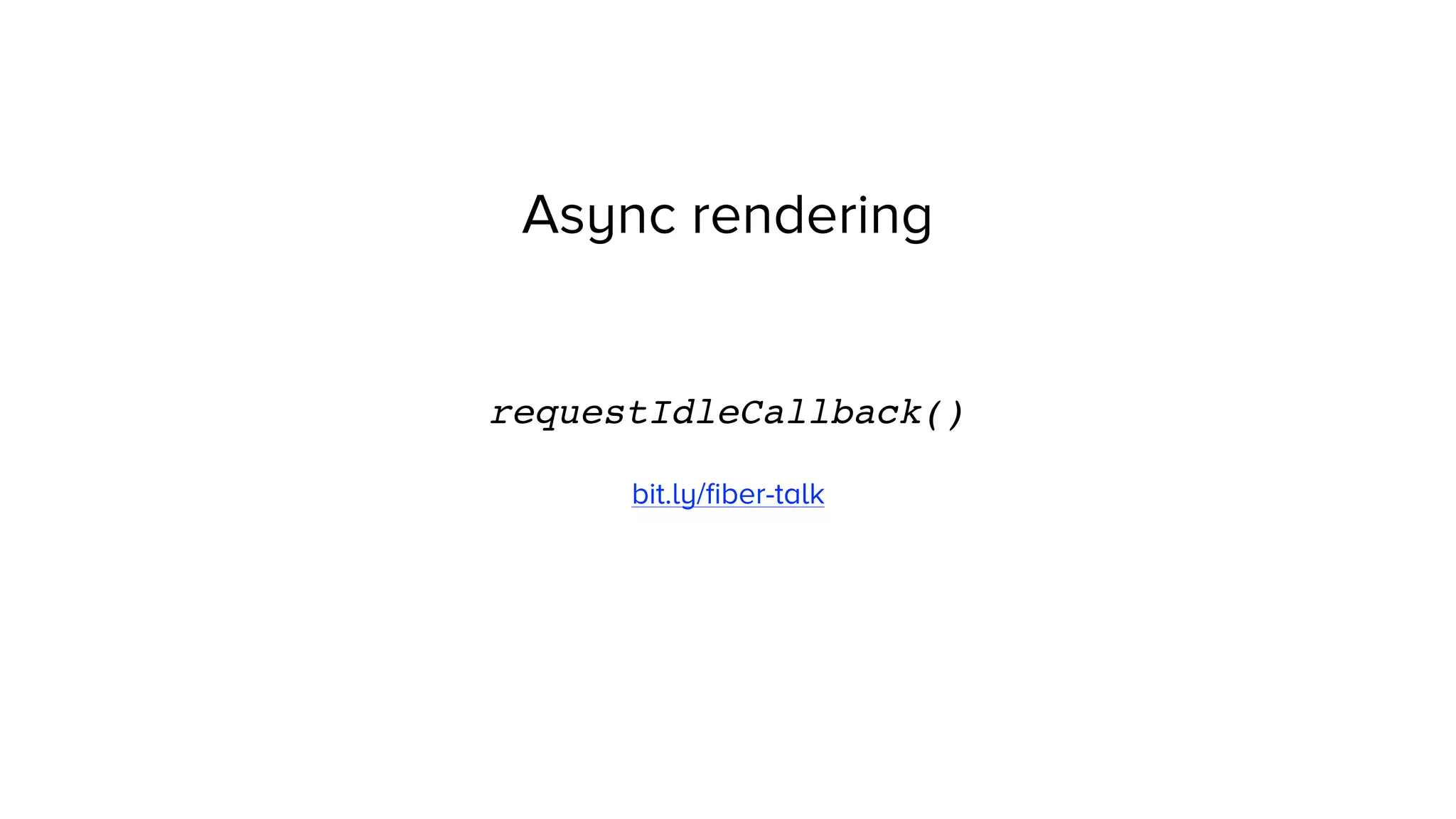 Async rendering
requestIdleCallback()
bit.ly/ﬁber-talk
 