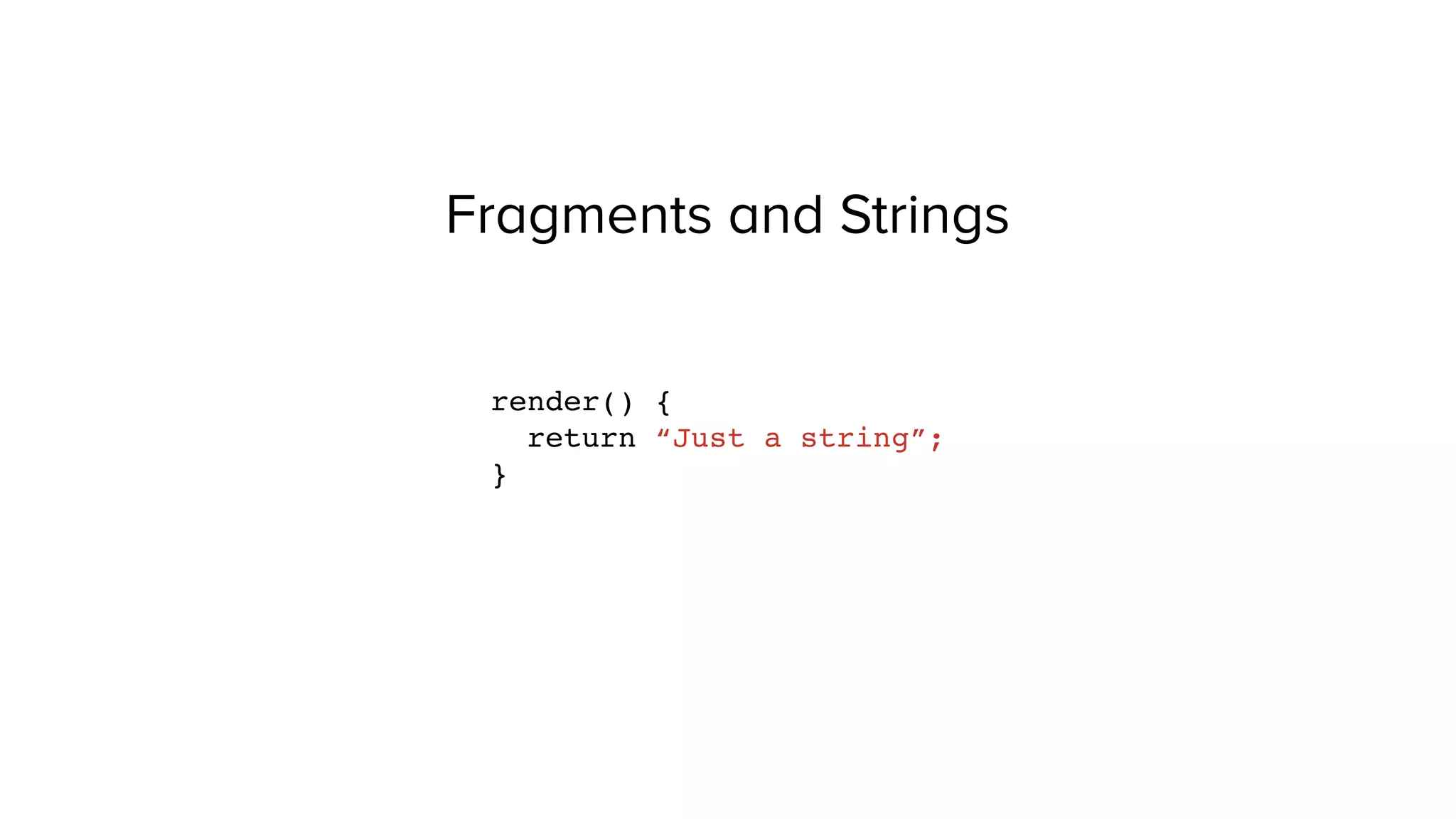 Fragments and Strings
render() {
return “Just a string”;
}
 
