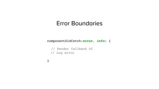 Error Boundaries
componentDidCatch(error, info) {
// Render fallback UI
// Log error
}
 