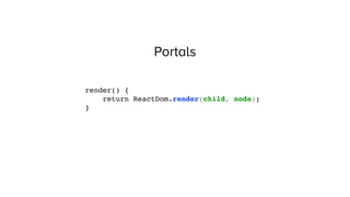 Portals
render() {
return ReactDom.render(child, node);
}
 