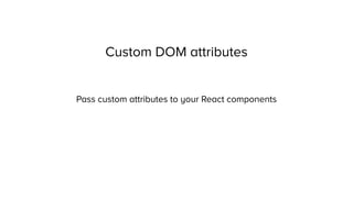 Custom DOM attributes
Pass custom attributes to your React components
 
