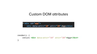 Custom DOM attributes
render() {
return <div data-attr="10" attr="20">App</div>
}
 