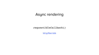 Async rendering
requestIdleCallback()
bit.ly/ﬁber-talk
 