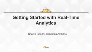 ©2015, Amazon Web Services, Inc. or its affiliates. All rights reserved
Getting Started with Real-Time
Analytics
Shawn Gandhi, Solutions Architect
 