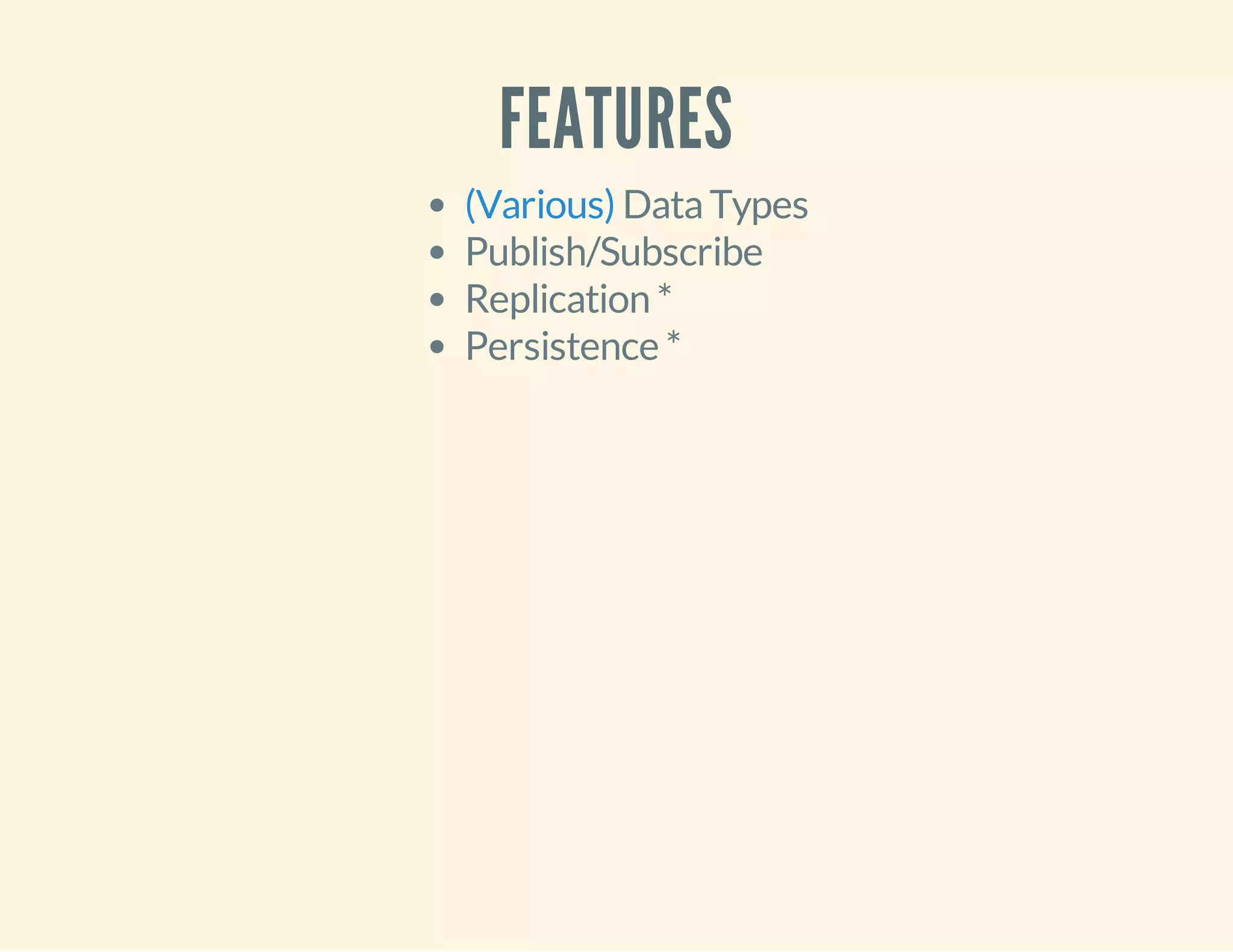 FEATURES
DataTypes
Publish/Subscribe
Replication *
Persistence *
(Various)
 