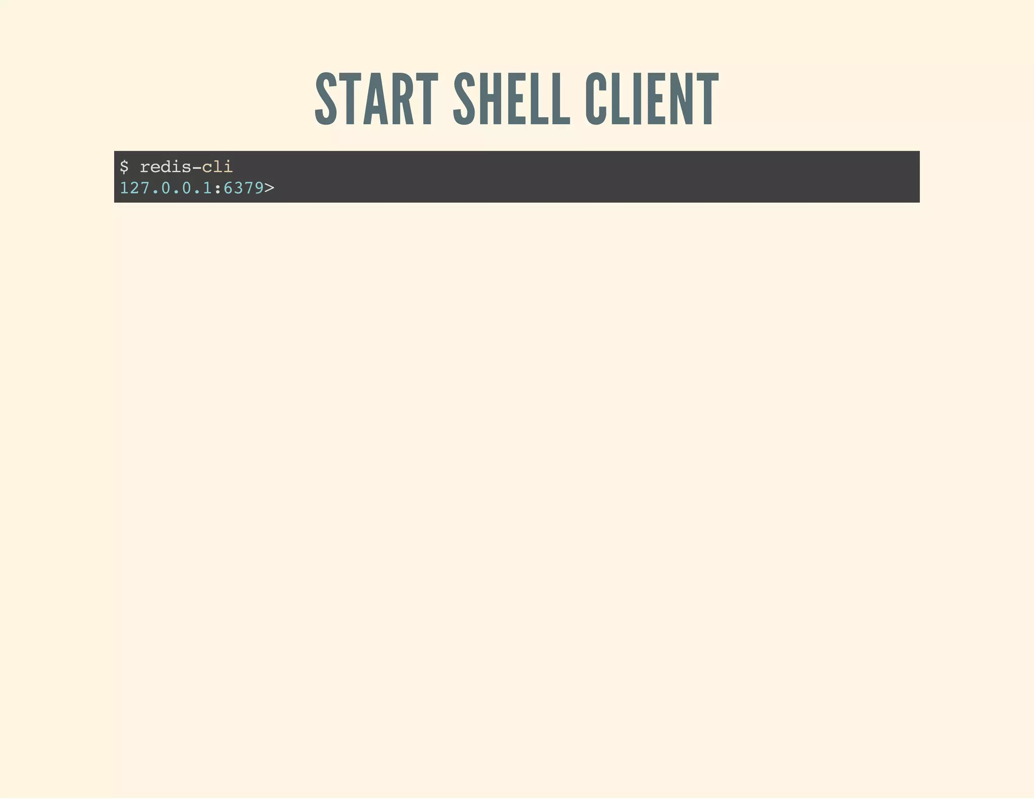 START SHELL CLIENT
$redis-cli
127.0.0.1:6379>
 