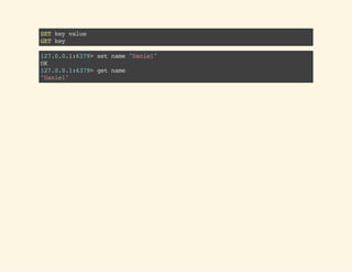 SETkeyvalue
GETkey
127.0.0.1:6379>setname"Daniel"
OK
127.0.0.1:6379>getname
"Daniel"
 
