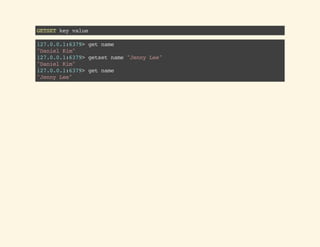 GETSETkeyvalue
127.0.0.1:6379>getname
"DanielKim"
127.0.0.1:6379>getsetname"JennyLee"
"DanielKim"
127.0.0.1:6379>getname
"JennyLee"
 