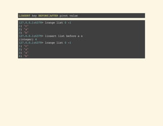 LINSERTkeyBEFORE|AFTERpivotvalue
127.0.0.1:6379>lrangelist0-1
1)"c"
2)"a"
3)"b"
127.0.0.1:6379>linsertlistbeforeax
(integer)4
127.0.0.1:6379>lrangelist0-1
1)"c"
2)"x"
3)"a"
4)"b"
 