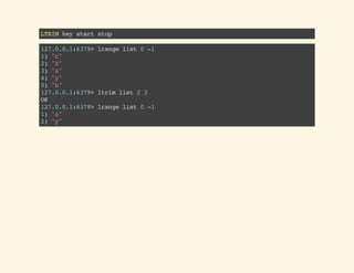 LTRIMkeystartstop
127.0.0.1:6379>lrangelist0-1
1)"c"
2)"X"
3)"a"
4)"y"
5)"b"
127.0.0.1:6379>ltrimlist23
OK
127.0.0.1:6379>lrangelist0-1
1)"a"
2)"y"
 