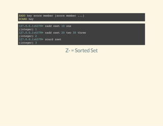 ZADDkeyscoremember[scoremember...]
ZCARDkey
127.0.0.1:6379>zaddzset10one
(integer)1
127.0.0.1:6379>zaddzset20two30three
(integer)2
127.0.0.1:6379>zcardzset
(integer)3
Z-= Sorted Set
 
