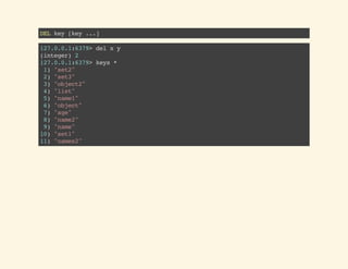 DELkey[key...]
127.0.0.1:6379>delxy
(integer)2
127.0.0.1:6379>keys*
1)"set2"
2)"set3"
3)"object2"
4)"list"
5)"name1"
6)"object"
7)"age"
8)"name2"
9)"name"
10)"set1"
11)"names2"
 