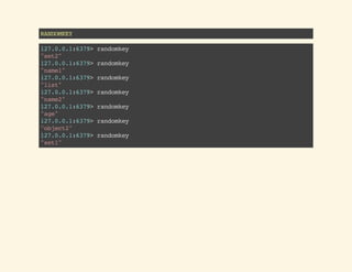 RANDOMKEY
127.0.0.1:6379>randomkey
"set2"
127.0.0.1:6379>randomkey
"name1"
127.0.0.1:6379>randomkey
"list"
127.0.0.1:6379>randomkey
"name2"
127.0.0.1:6379>randomkey
"age"
127.0.0.1:6379>randomkey
"object2"
127.0.0.1:6379>randomkey
"set1"
 