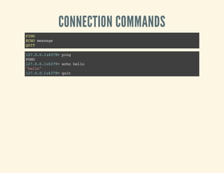 CONNECTION COMMANDS
PING
ECHOmessage
QUIT
127.0.0.1:6379>ping
PONG
127.0.0.1:6379>echohello
"hello"
127.0.0.1:6379>quit
 