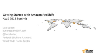 Getting Started with Amazon RedShift
AWS 2013 Summit
Ben Butler:
butlerb@amazon.com
@bensbutler
Federal Solutions Architect
World Wide Public Sector
 