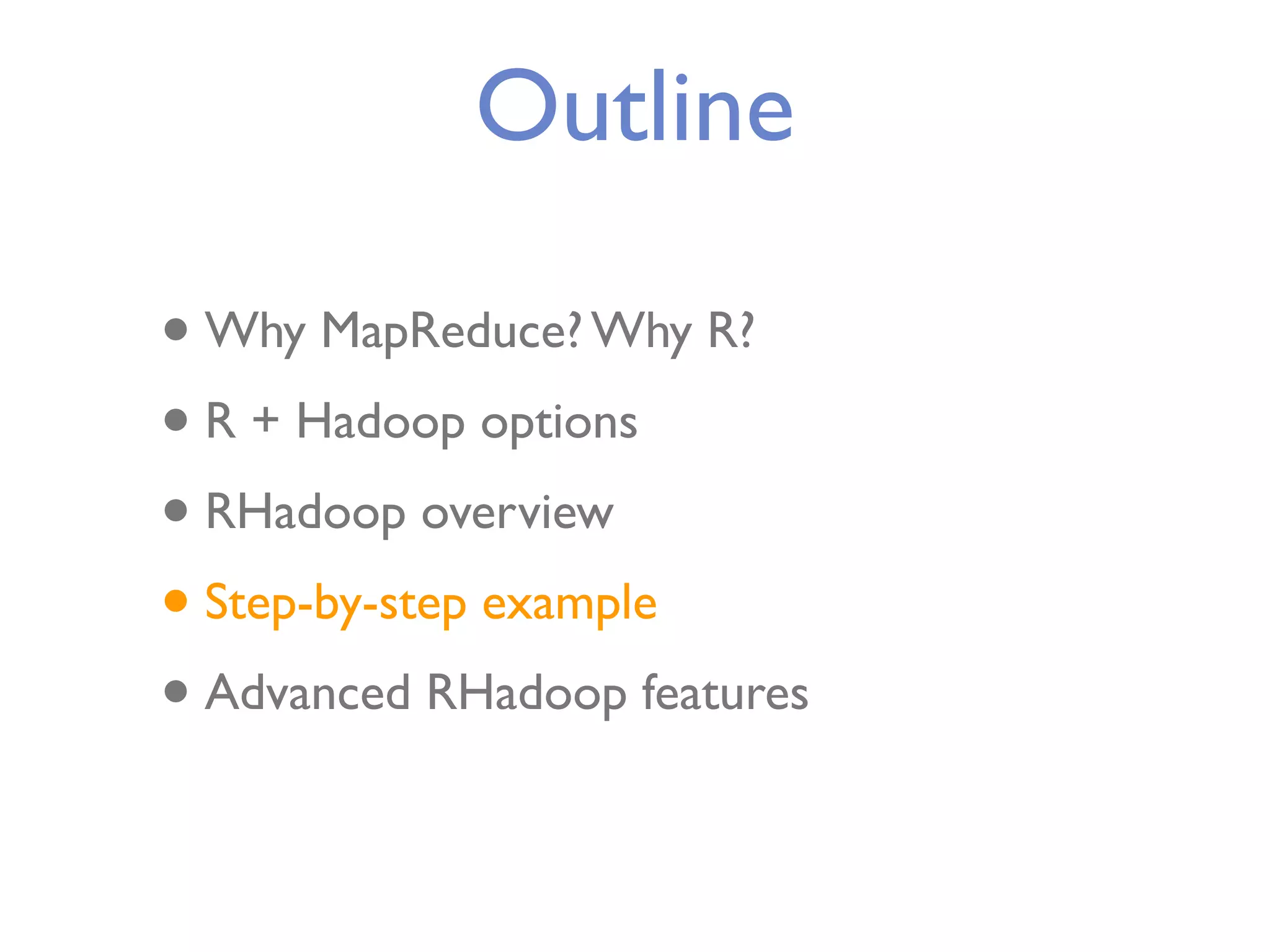 Outline • Why MapReduce? Why R? • R + Hadoop options • RHadoop overview • Step-by-step example • Advanced RHadoop features 