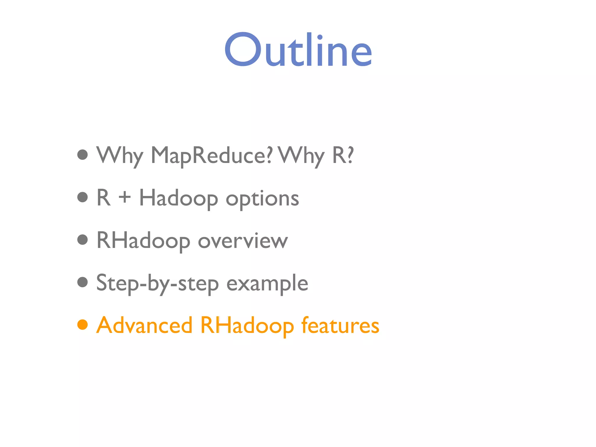 Outline • Why MapReduce? Why R? • R + Hadoop options • RHadoop overview • Step-by-step example • Advanced RHadoop features 