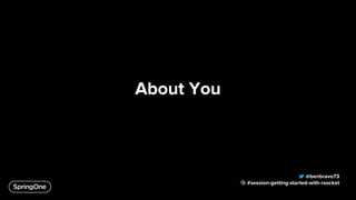 About You
@benbravo73
#session-getting-started-with-rsocket
 