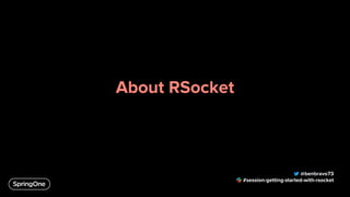 About RSocket
@benbravo73
#session-getting-started-with-rsocket
 