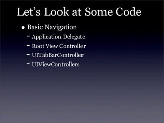 Let’s Look at Some Code
• Basic Navigation
- Application Delegate
- Root View Controller
- UITabBarController
- UIViewControllers
 