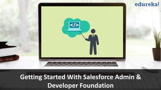 Webinar Title
Webinar Subtitle(1 liner)
Presenter – Instructor Name
Introduction to Salesforce.comGetting Started With Salesforce Admin &
Developer Foundation
 