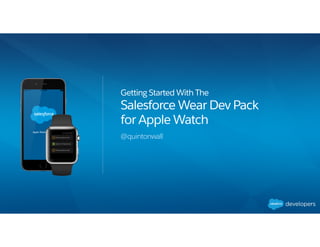Getting Started With The
Salesforce Wear Dev Pack
for Apple Watch
@quintonwall
 