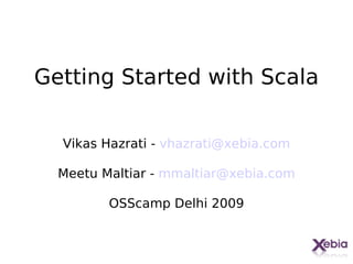 Getting Started with Scala

  Vikas Hazrati - vhazrati@xebia.com

  Meetu Maltiar - mmaltiar@xebia.com

         OSScamp Delhi 2009
 