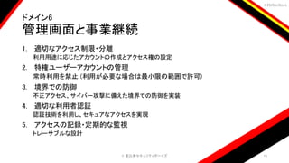 ＃EbiSecBoys
ドメイン6
管理画面と事業継続
1. 適切なアクセス制限・分離
利用用途に応じたアカウントの作成とアクセス権の設定
2. 特権ユーザーアカウントの管理
常時利用を禁止 (利用が必要な場合は最小限の範囲で許可)
3. 境界での防御
不正アクセス、サイバー攻撃に備えた境界での防御を実装
4. 適切な利用者認証
認証技術を利用し、セキュアなアクセスを実現
5. アクセスの記録・定期的な監視
トレーサブルな設計
©️ 恵比寿セキュリティボーイズ 18
 