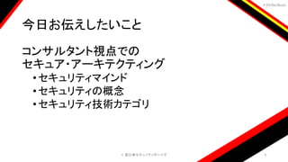 ＃EbiSecBoys
今日お伝えしたいこと
コンサルタント視点での
セキュア・アーキテクティング
•セキュリティマインド
•セキュリティの概念
•セキュリティ技術カテゴリ
©️ 恵比寿セキュリティボーイズ 3
 