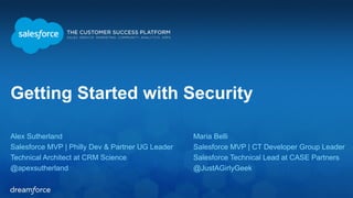 Getting Started with Security 
Alex Sutherland 
Salesforce MVP | Philly Dev & Partner UG Leader 
Technical Architect at CRM Science 
@apexsutherland 
Maria Belli 
Salesforce MVP | CT Developer Group Leader 
Salesforce Technical Lead at CASE Partners 
@JustAGirlyGeek 
 