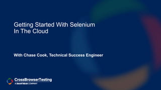 Getting Started With Selenium
In The Cloud
With Chase Cook, Technical Success Engineer
 